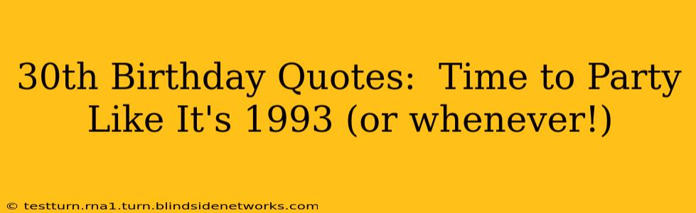 30th Birthday Quotes:  Time to Party Like It's 1993 (or whenever!)