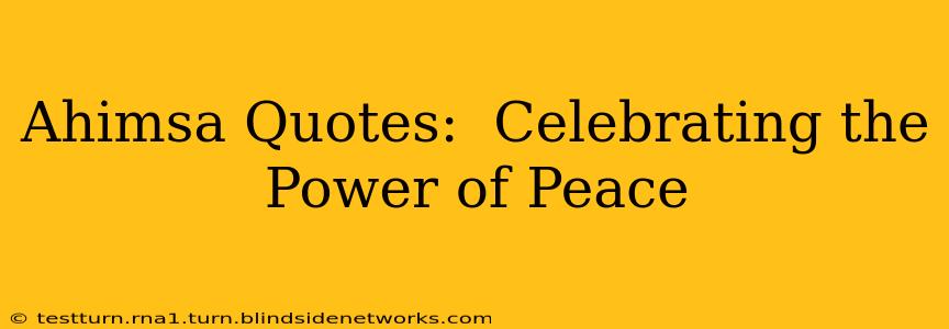 Ahimsa Quotes:  Celebrating the Power of Peace