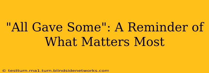 "All Gave Some": A Reminder of What Matters Most