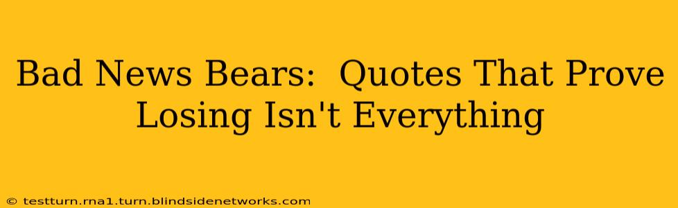 Bad News Bears:  Quotes That Prove Losing Isn't Everything