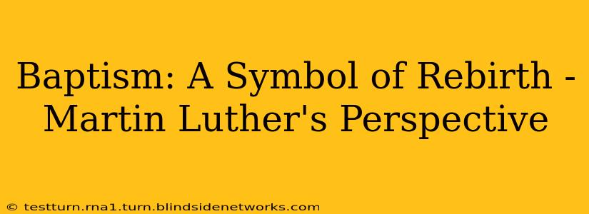 Baptism: A Symbol of Rebirth - Martin Luther's Perspective