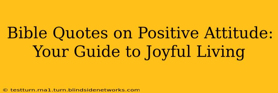 Bible Quotes on Positive Attitude: Your Guide to Joyful Living