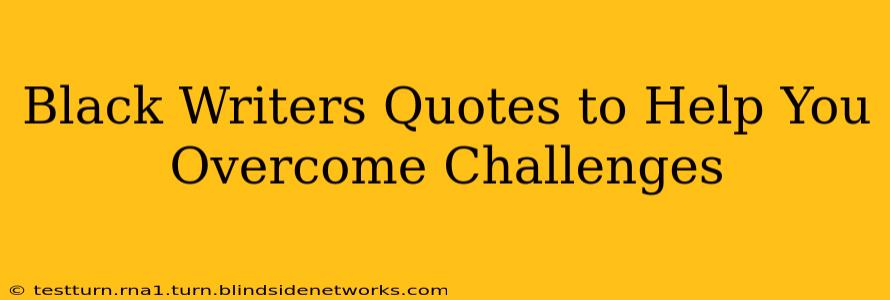 Black Writers Quotes to Help You Overcome Challenges