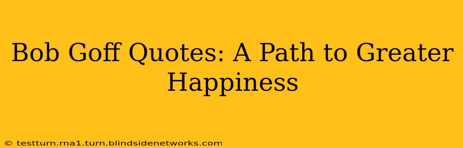 Bob Goff Quotes: A Path to Greater Happiness