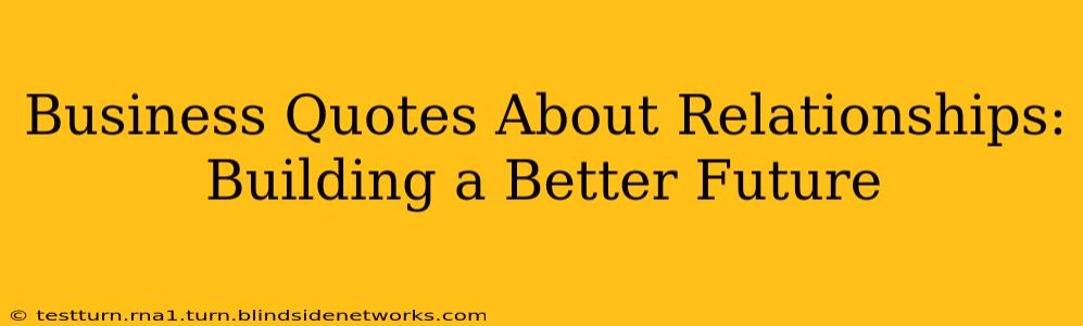 Business Quotes About Relationships: Building a Better Future
