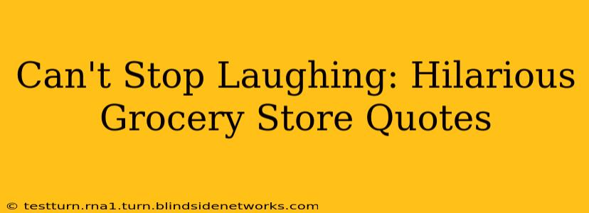 Can't Stop Laughing: Hilarious Grocery Store Quotes