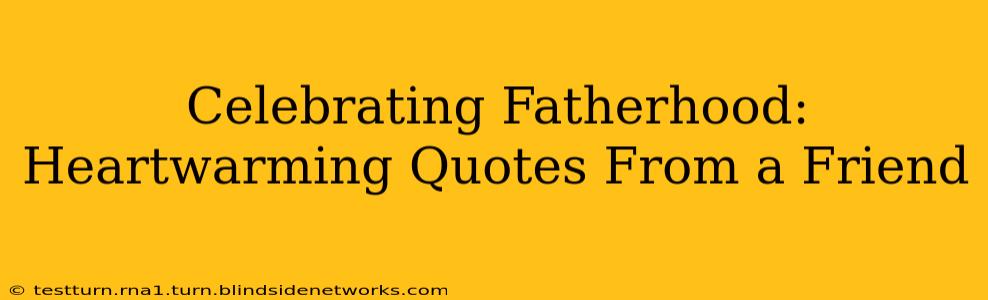 Celebrating Fatherhood: Heartwarming Quotes From a Friend