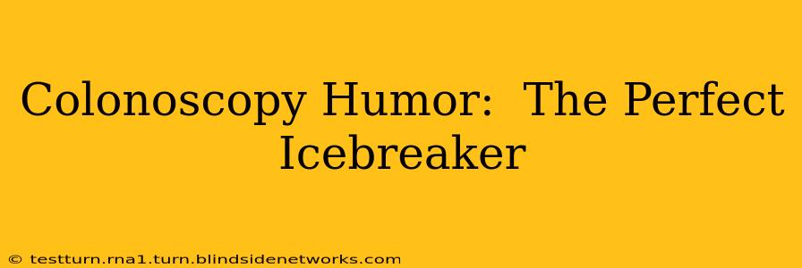 Colonoscopy Humor:  The Perfect Icebreaker