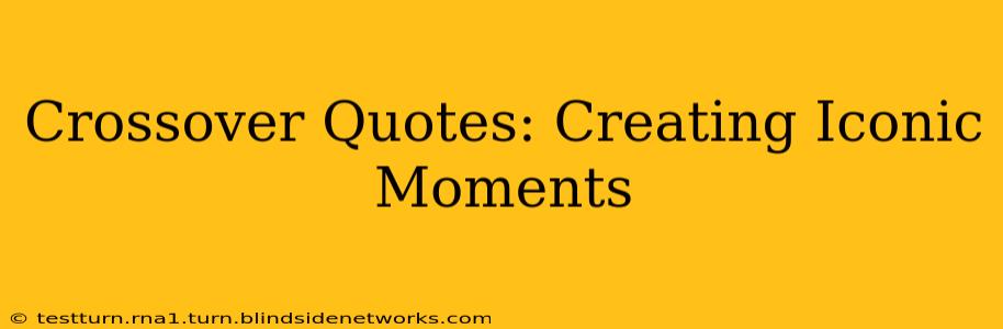 Crossover Quotes: Creating Iconic Moments