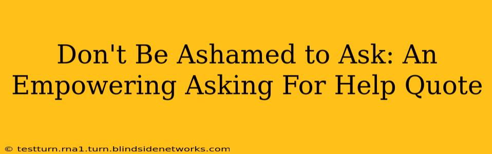 Don't Be Ashamed to Ask: An Empowering Asking For Help Quote