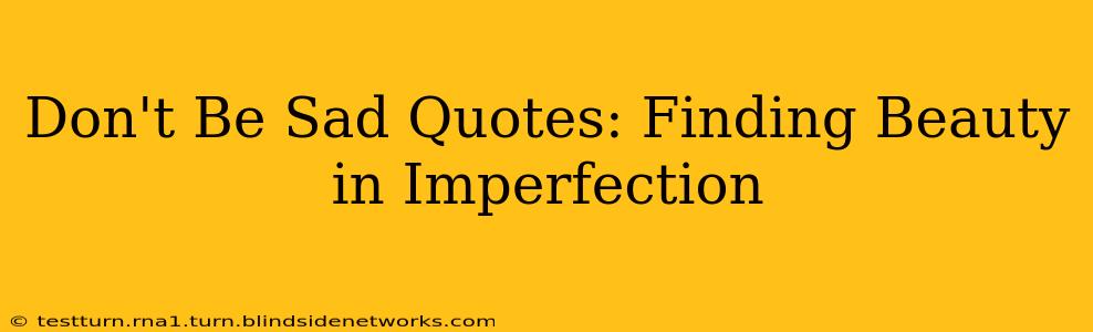 Don't Be Sad Quotes: Finding Beauty in Imperfection