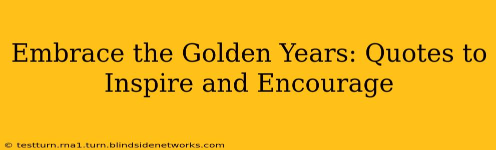 Embrace the Golden Years: Quotes to Inspire and Encourage