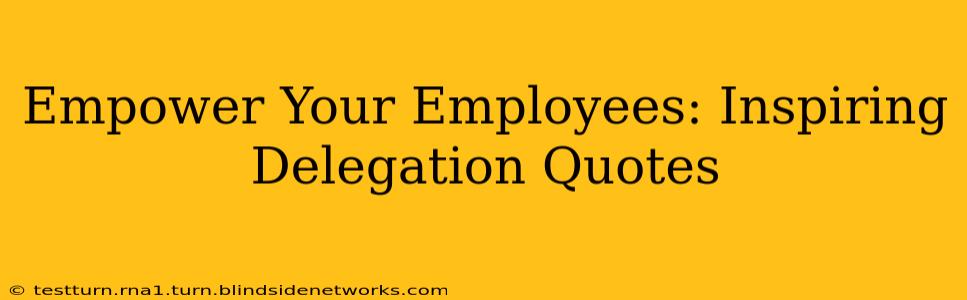 Empower Your Employees: Inspiring Delegation Quotes