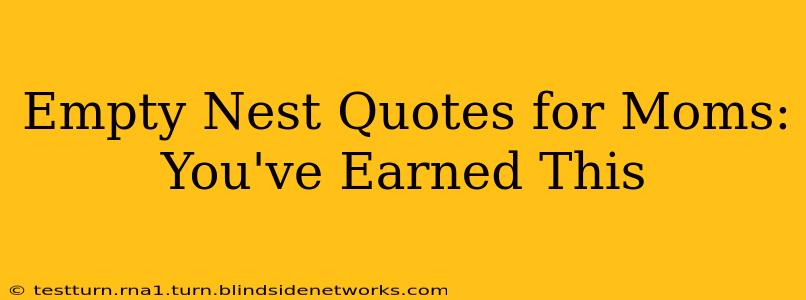 Empty Nest Quotes for Moms:  You've Earned This