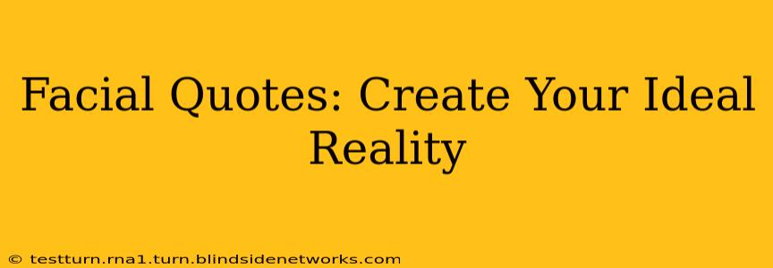 Facial Quotes: Create Your Ideal Reality