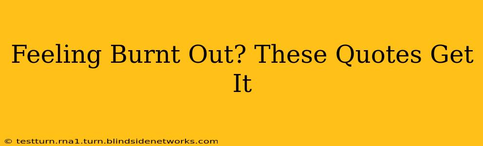 Feeling Burnt Out? These Quotes Get It