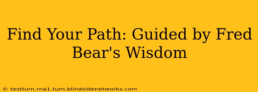 Find Your Path: Guided by Fred Bear's Wisdom