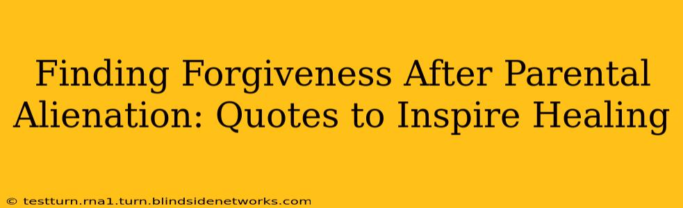 Finding Forgiveness After Parental Alienation: Quotes to Inspire Healing