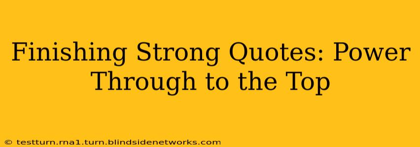 Finishing Strong Quotes: Power Through to the Top