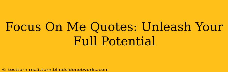 Focus On Me Quotes: Unleash Your Full Potential