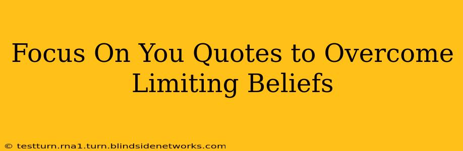 Focus On You Quotes to Overcome Limiting Beliefs