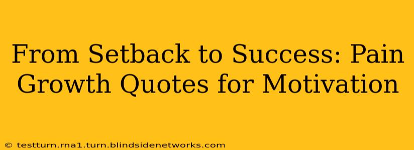 From Setback to Success: Pain Growth Quotes for Motivation