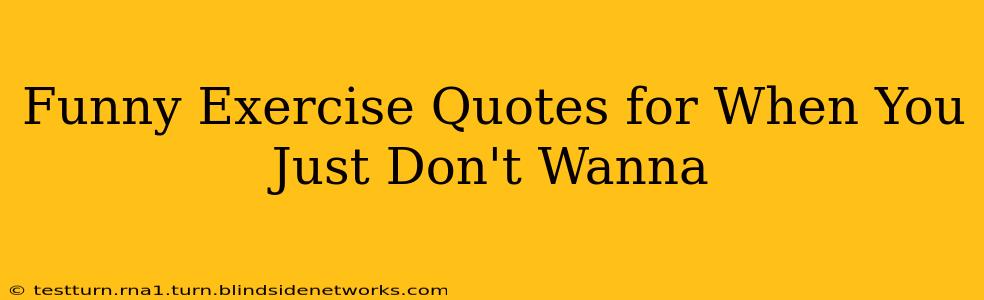 Funny Exercise Quotes for When You Just Don't Wanna