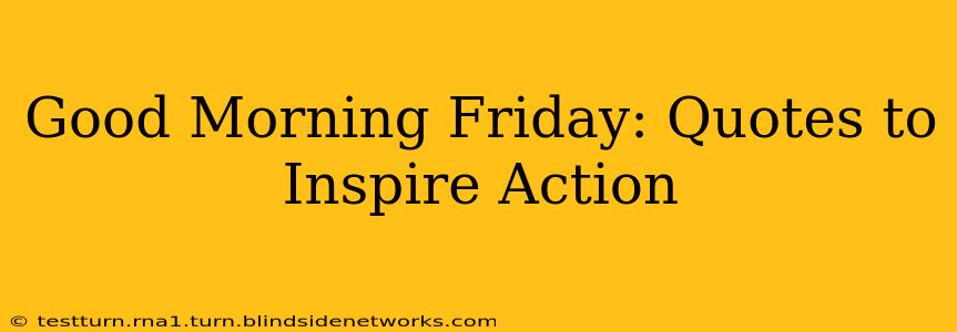 Good Morning Friday: Quotes to Inspire Action