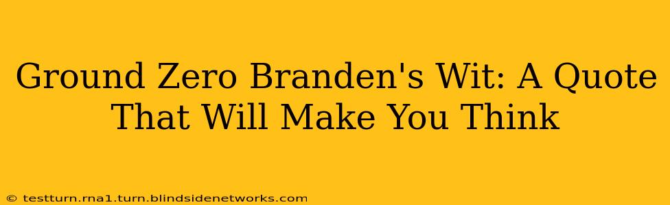 Ground Zero Branden's Wit: A Quote That Will Make You Think