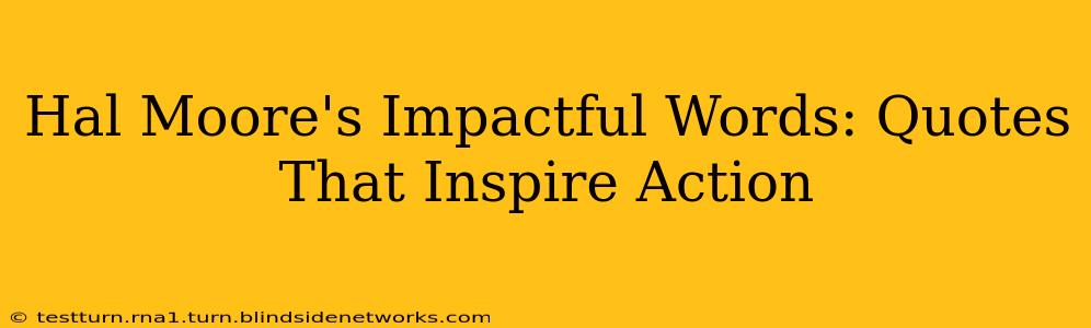 Hal Moore's Impactful Words: Quotes That Inspire Action