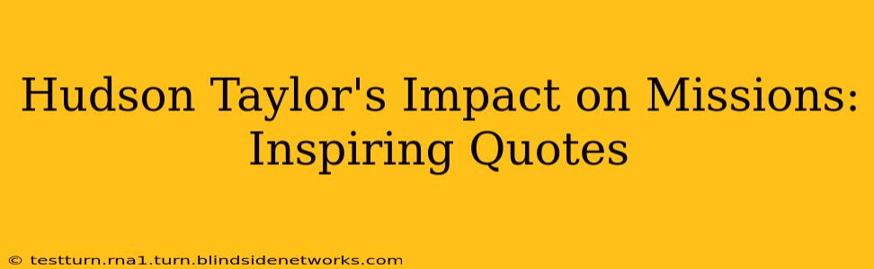 Hudson Taylor's Impact on Missions: Inspiring Quotes