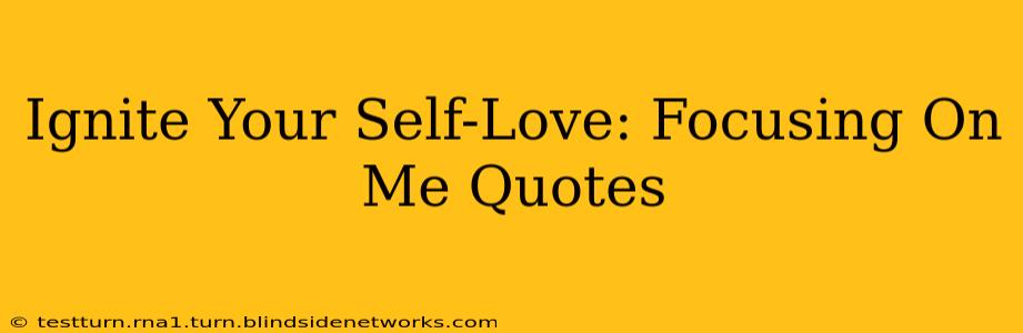Ignite Your Self-Love: Focusing On Me Quotes