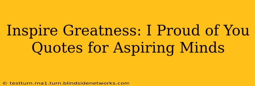 Inspire Greatness: I Proud of You Quotes for Aspiring Minds