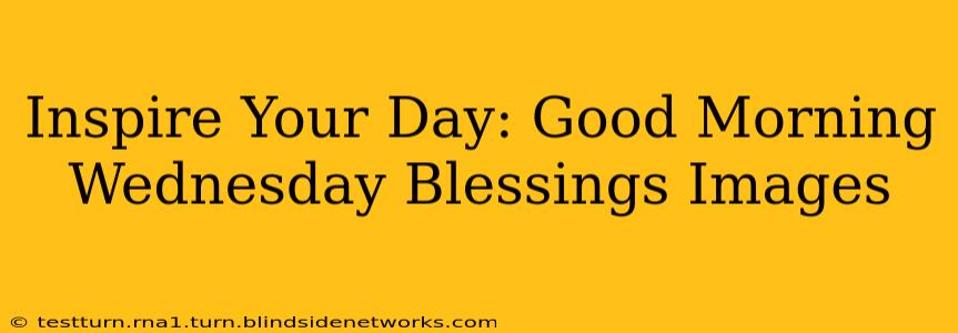 Inspire Your Day: Good Morning Wednesday Blessings Images
