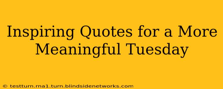 Inspiring Quotes for a More Meaningful Tuesday