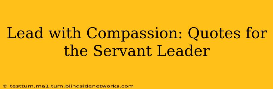 Lead with Compassion: Quotes for the Servant Leader