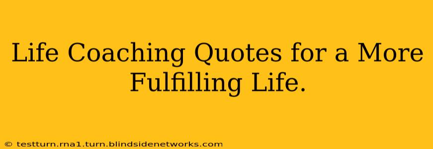 Life Coaching Quotes for a More Fulfilling Life.