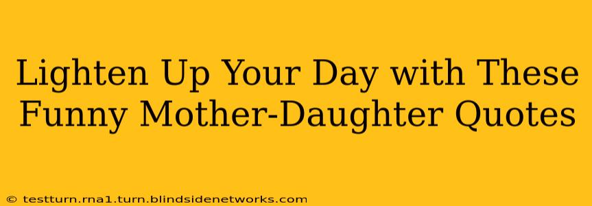 Lighten Up Your Day with These Funny Mother-Daughter Quotes