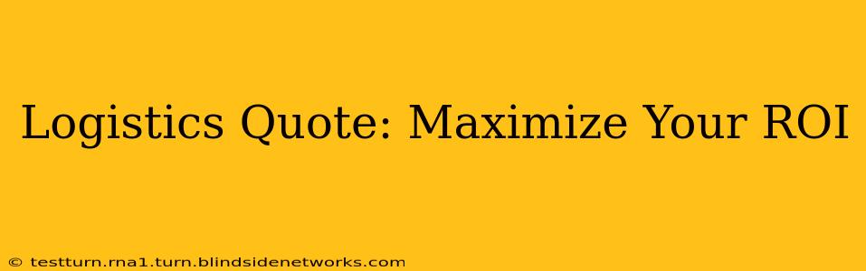 Logistics Quote: Maximize Your ROI