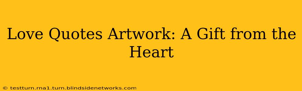 Love Quotes Artwork: A Gift from the Heart