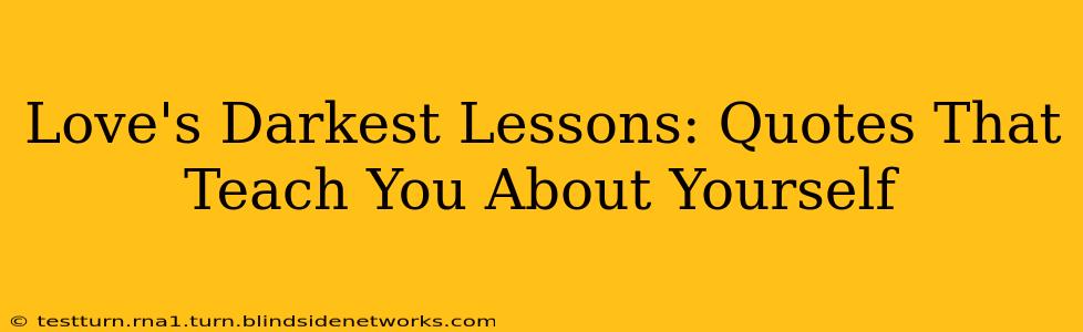 Love's Darkest Lessons: Quotes That Teach You About Yourself