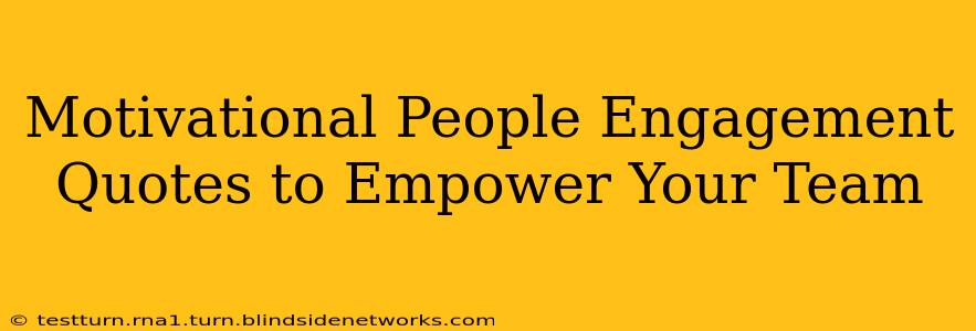 Motivational People Engagement Quotes to Empower Your Team