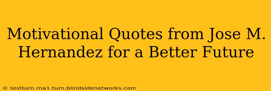 Motivational Quotes from Jose M. Hernandez for a Better Future