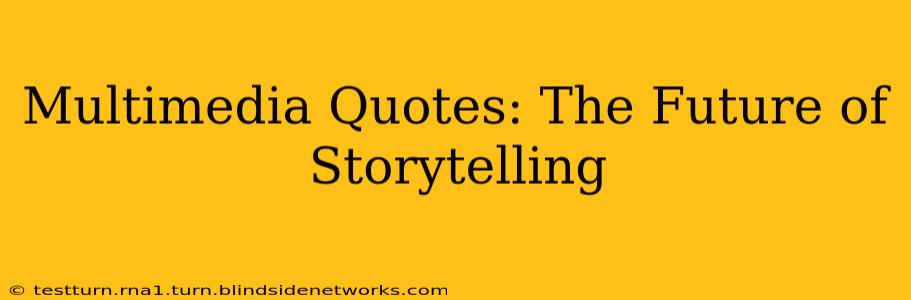 Multimedia Quotes: The Future of Storytelling