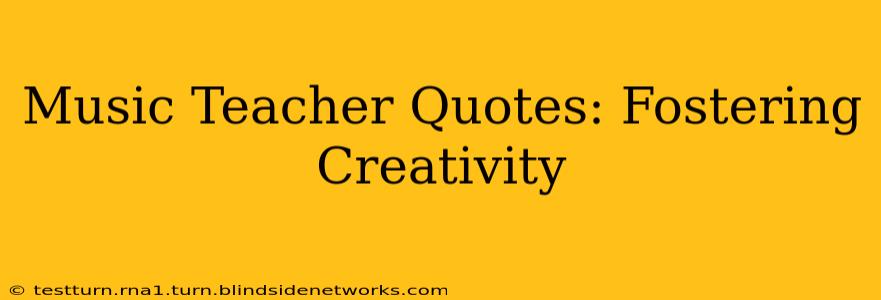 Music Teacher Quotes: Fostering Creativity