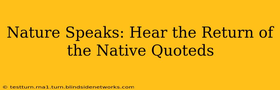 Nature Speaks: Hear the Return of the Native Quoteds