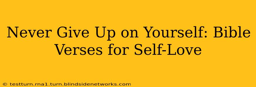 Never Give Up on Yourself: Bible Verses for Self-Love