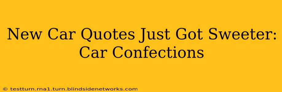 New Car Quotes Just Got Sweeter: Car Confections