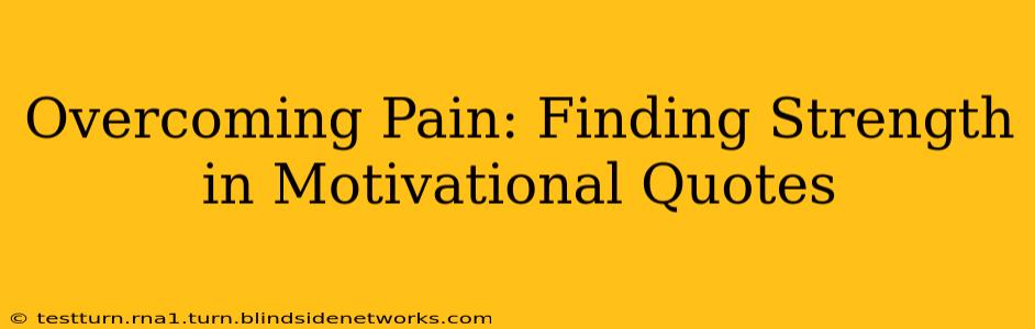 Overcoming Pain: Finding Strength in Motivational Quotes