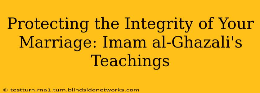Protecting the Integrity of Your Marriage: Imam al-Ghazali's Teachings